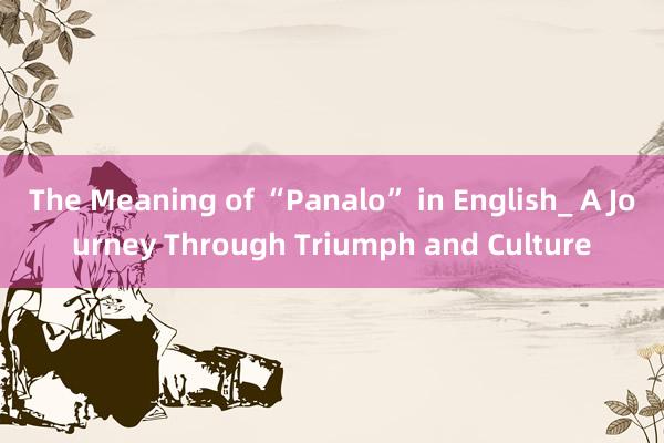 The Meaning of “Panalo” in English_ A Journey Through Triumph and Culture