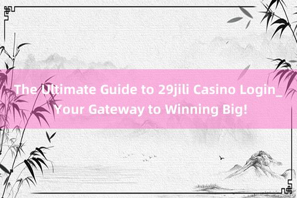 The Ultimate Guide to 29jili Casino Login_ Your Gateway to Winning Big!