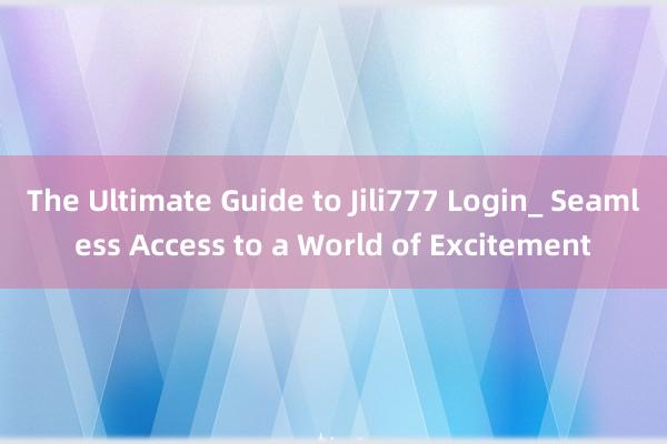 The Ultimate Guide to Jili777 Login_ Seamless Access to a World of Excitement