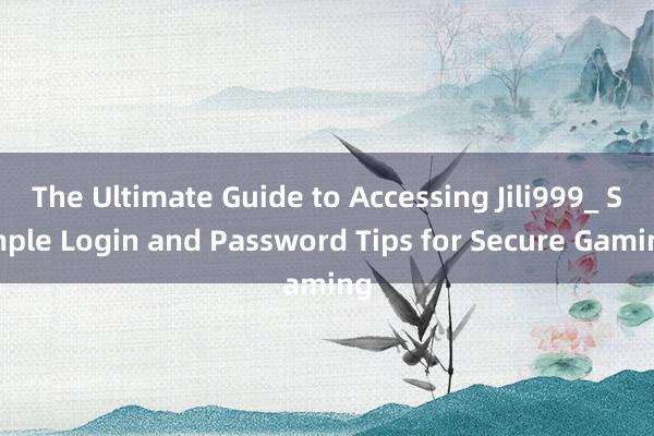 The Ultimate Guide to Accessing Jili999_ Simple Login and Password Tips for Secure Gaming