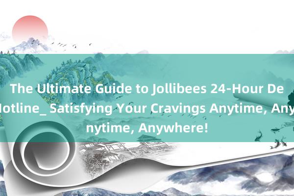 The Ultimate Guide to Jollibees 24-Hour Delivery Hotline_ Satisfying Your Cravings Anytime, Anywhere!