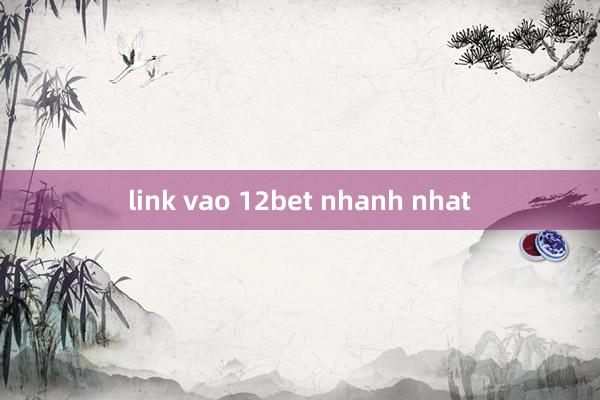 link vao 12bet nhanh nhat