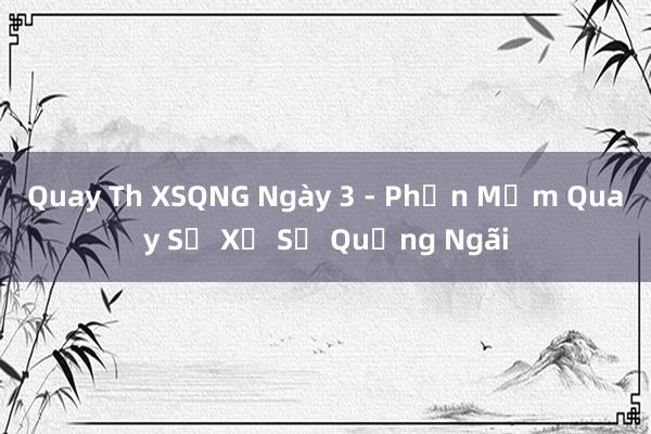 Quay Th XSQNG Ngày 3 - Phần Mềm Quay Số Xổ Số Quảng Ngãi