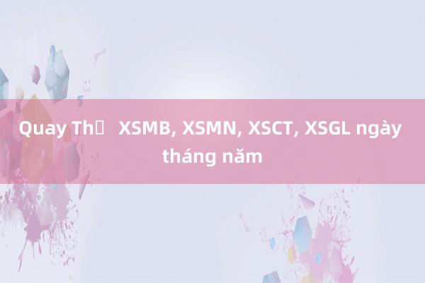 Quay Thẻ XSMB, XSMN, XSCT, XSGL ngày tháng năm