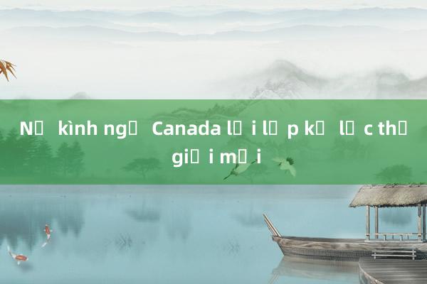 Nữ kình ngư Canada lại lập kỷ lục thế giới mới