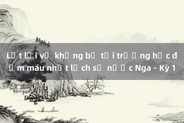 Lật lại vụ khủng bố tại trường học đẫm máu nhất lịch sử nước Nga - Kỳ 1