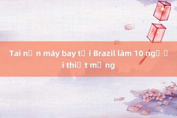 Tai nạn máy bay tại Brazil làm 10 người thiệt mạng