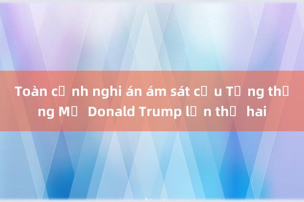 Toàn cảnh nghi án ám sát cựu Tổng thống Mỹ Donald Trump lần thứ hai