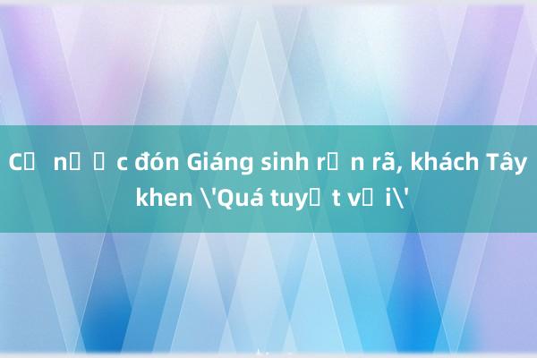 Cả nước đón Giáng sinh rộn rã, khách Tây khen 'Quá tuyệt vời'